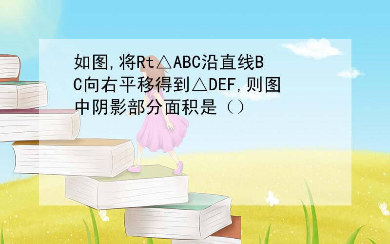 如图,将Rt△ABC沿直线BC向右平移得到△DEF,则图中阴影部分面积是（）