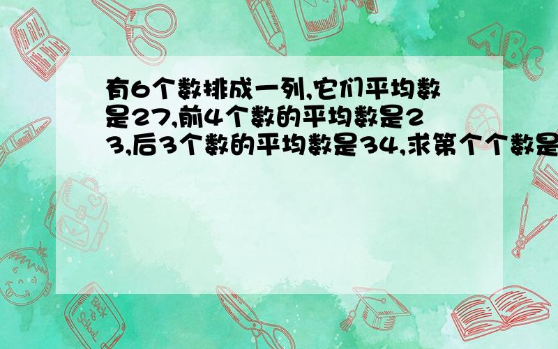 有6个数排成一列,它们平均数是27,前4个数的平均数是23,后3个数的平均数是34,求第个个数是多少?例出正确算式