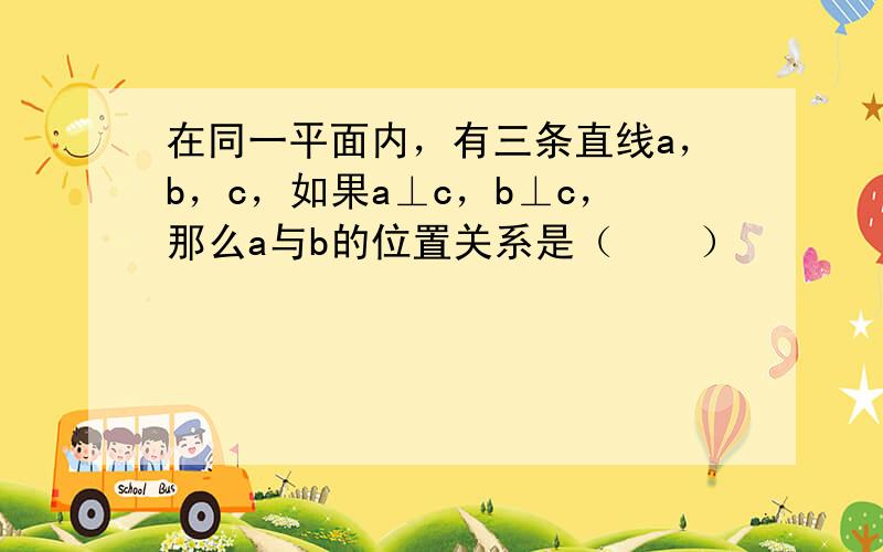 在同一平面内，有三条直线a，b，c，如果a⊥c，b⊥c，那么a与b的位置关系是（　　）