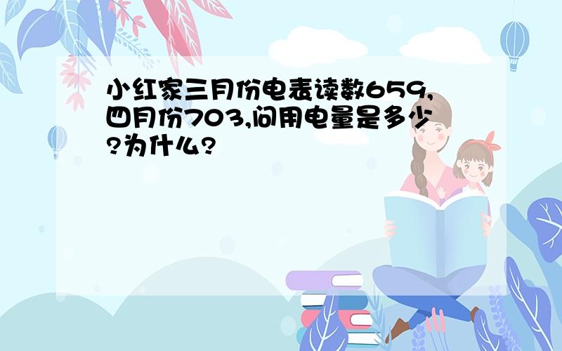 小红家三月份电表读数659,四月份703,问用电量是多少?为什么?