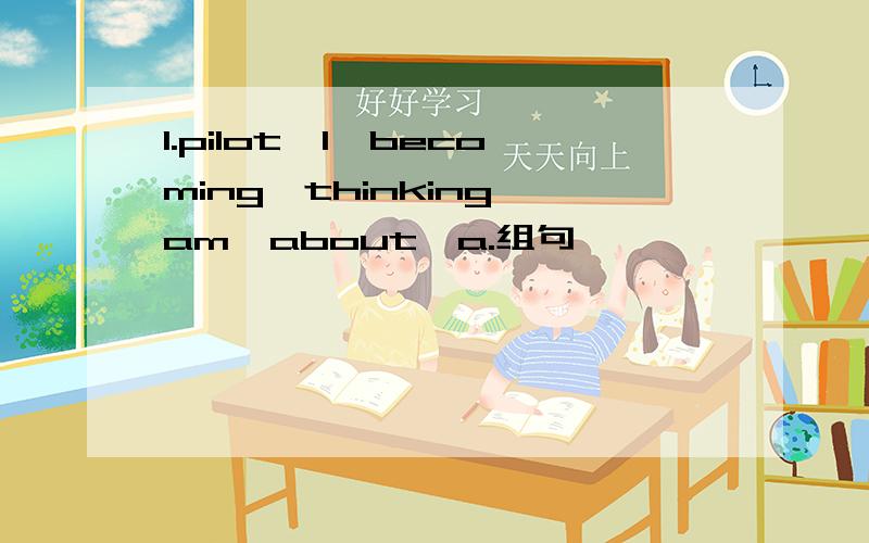 1.pilot,I,becoming,thinking,am,about,a.组句