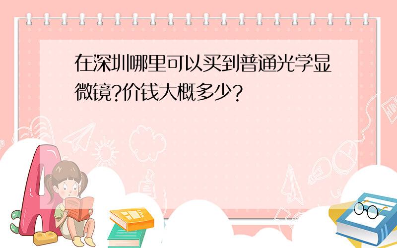 在深圳哪里可以买到普通光学显微镜?价钱大概多少?