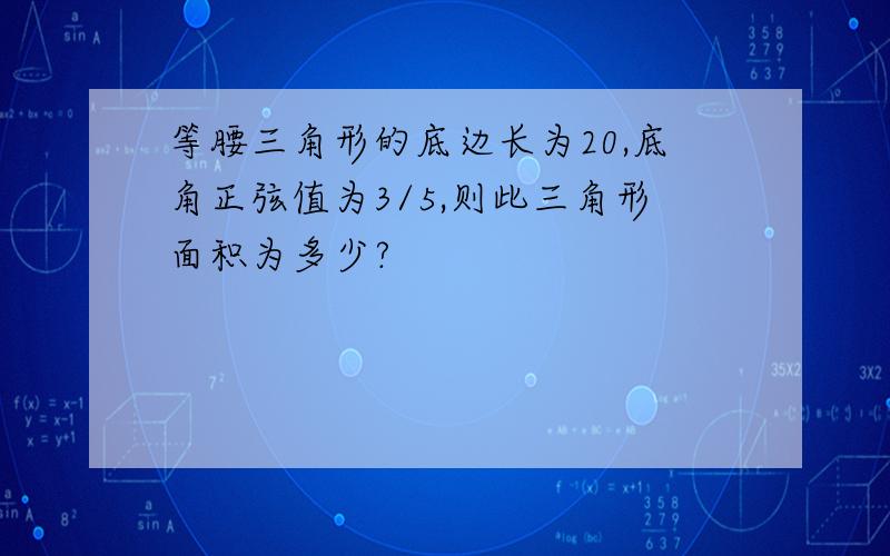 等腰三角形的底边长为20,底角正弦值为3/5,则此三角形面积为多少?