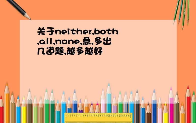 关于neither,both,all,none,急,多出几道题,越多越好