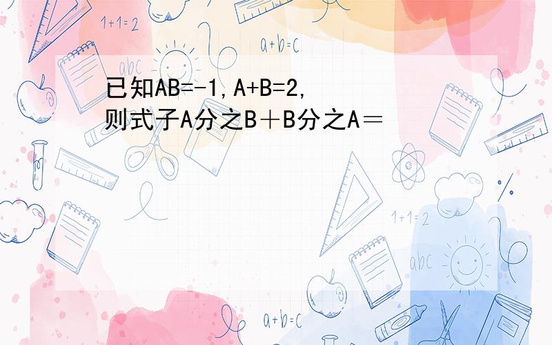 已知AB=-1,A+B=2,则式子A分之B＋B分之A＝