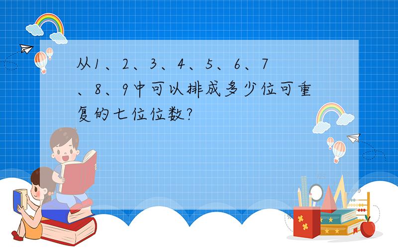 从1、2、3、4、5、6、7、8、9中可以排成多少位可重复的七位位数?