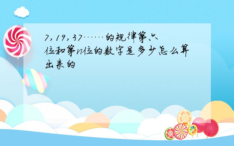 7,19,37……的规律第六位和第n位的数字是多少怎么算出来的