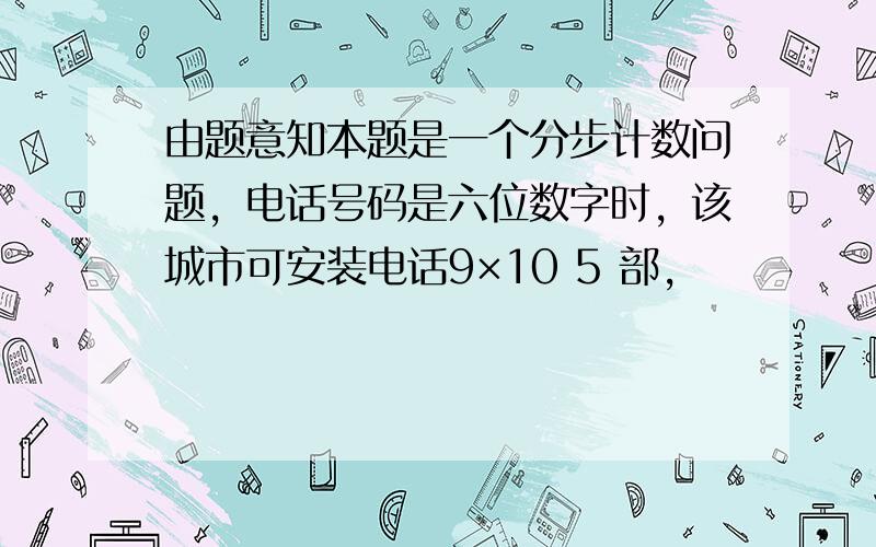 由题意知本题是一个分步计数问题，电话号码是六位数字时，该城市可安装电话9×10 5 部，