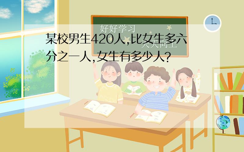 某校男生420人,比女生多六分之一人,女生有多少人?