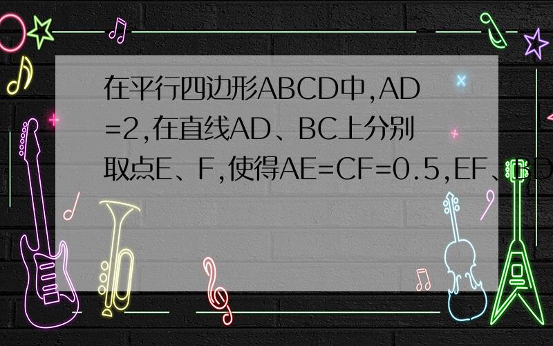 在平行四边形ABCD中,AD=2,在直线AD、BC上分别取点E、F,使得AE=CF=0.5,EF、BD相交于点O.请探索