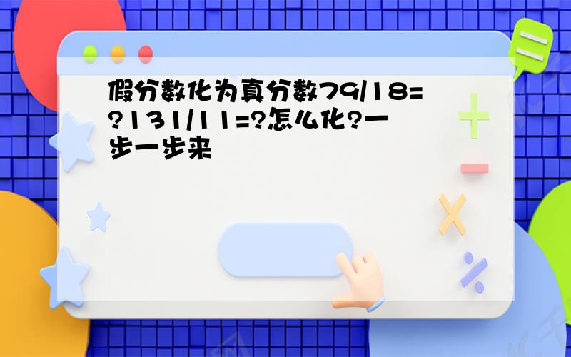 假分数化为真分数79/18=?131/11=?怎么化?一步一步来