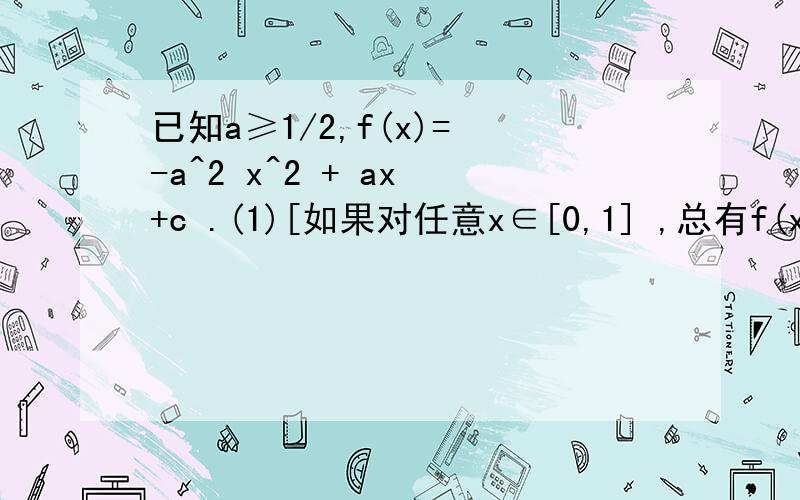 已知a≥1/2,f(x)= -a^2 x^2 + ax +c .(1)[如果对任意x∈[0,1] ,总有f(x)≤1成立