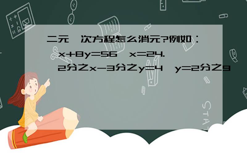 二元一次方程怎么消元?例如：｛x+8y=56,x=24.｛2分之x-3分之y=4,y=2分之9