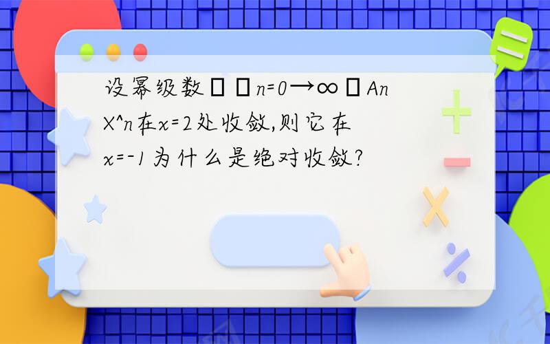 设幂级数Σ﹙n=0→∞﹚AnX^n在x=2处收敛,则它在x=-1为什么是绝对收敛?