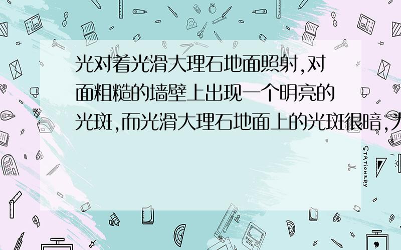 光对着光滑大理石地面照射,对面粗糙的墙壁上出现一个明亮的光斑,而光滑大理石地面上的光斑很暗,为什么