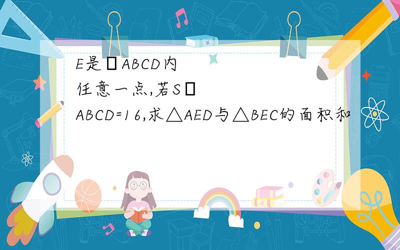 E是▱ABCD内任意一点,若S▱ABCD=16,求△AED与△BEC的面积和