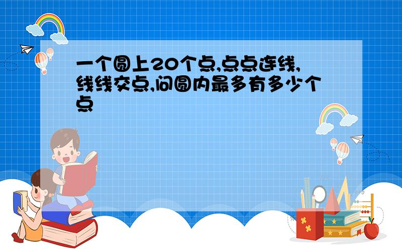 一个圆上20个点,点点连线,线线交点,问圆内最多有多少个点