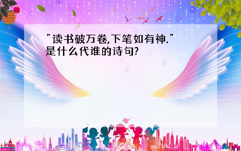 ”读书破万卷,下笔如有神.”是什么代谁的诗句?