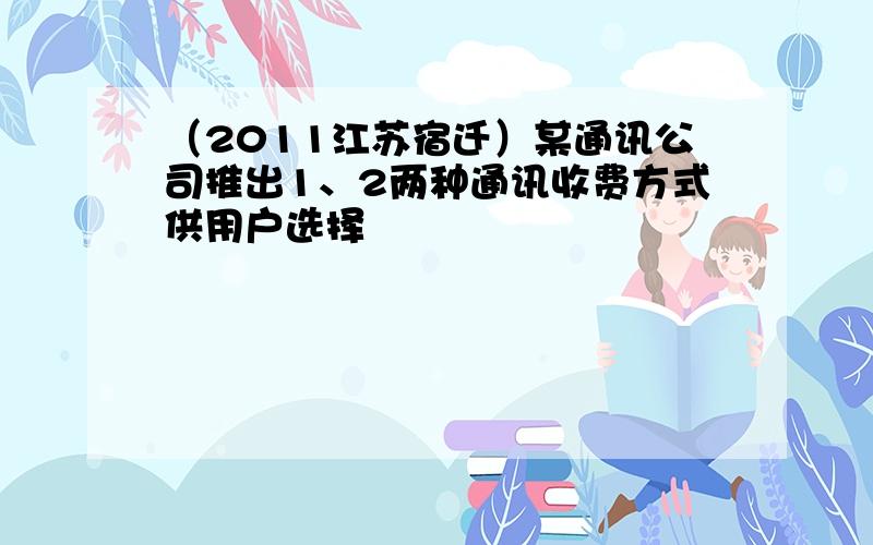 （2011江苏宿迁）某通讯公司推出1、2两种通讯收费方式供用户选择