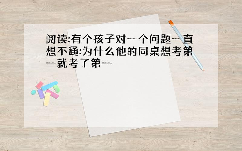 阅读:有个孩子对一个问题一直想不通:为什么他的同桌想考第一就考了第一