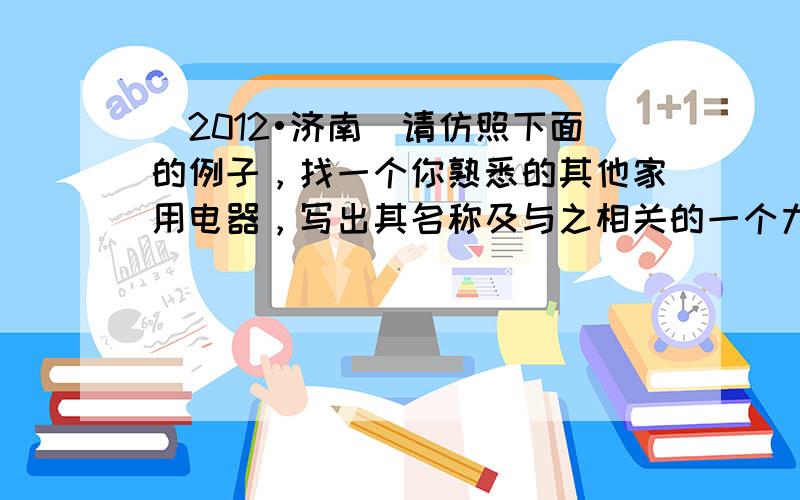 （2012•济南）请仿照下面的例子，找一个你熟悉的其他家用电器，写出其名称及与之相关的一个力学物理量和一个电学物理量的大