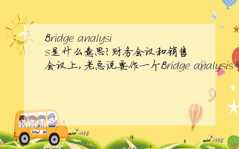 Bridge analysis是什么意思?财务会议和销售会议上,老总说要作一个Bridge analysis分析,那是什