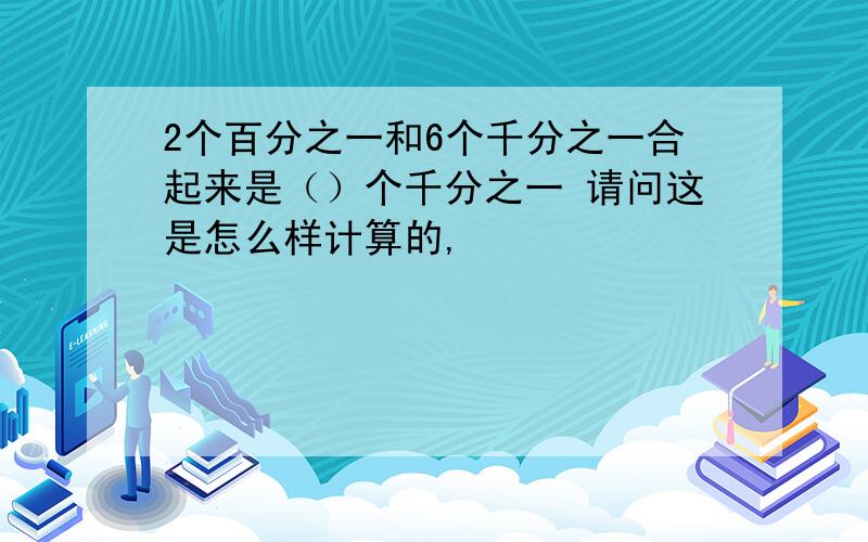 2个百分之一和6个千分之一合起来是（）个千分之一 请问这是怎么样计算的,