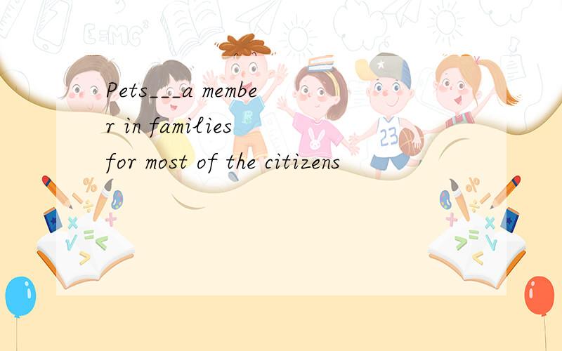 Pets___a member in families for most of the citizens