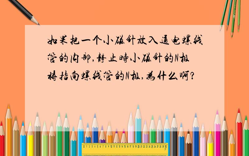 如果把一个小磁针放入通电螺线管的内部,静止时小磁针的N极将指向螺线管的N极,为什么啊?