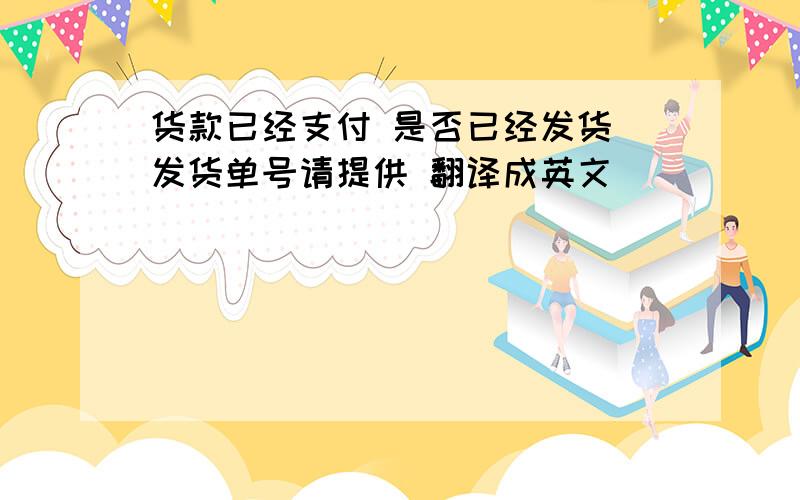 货款已经支付 是否已经发货 发货单号请提供 翻译成英文