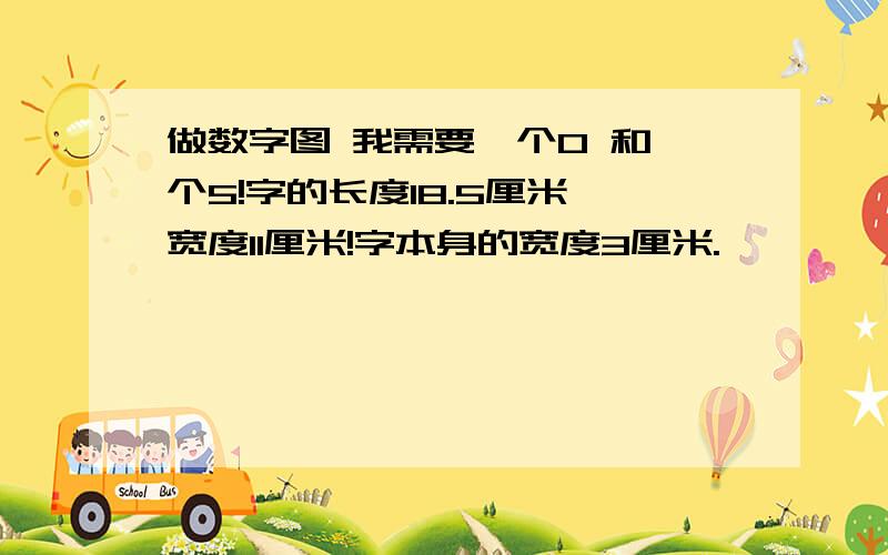 做数字图 我需要一个0 和一个5!字的长度18.5厘米 宽度11厘米!字本身的宽度3厘米.