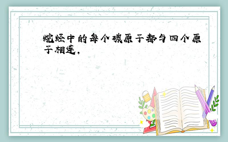 烷烃中的每个碳原子都与四个原子相连,