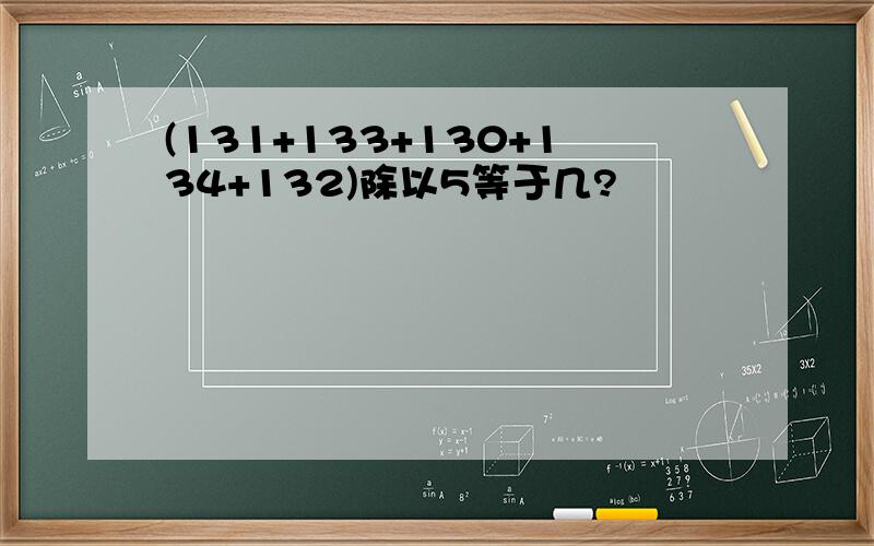 (131+133+130+134+132)除以5等于几?