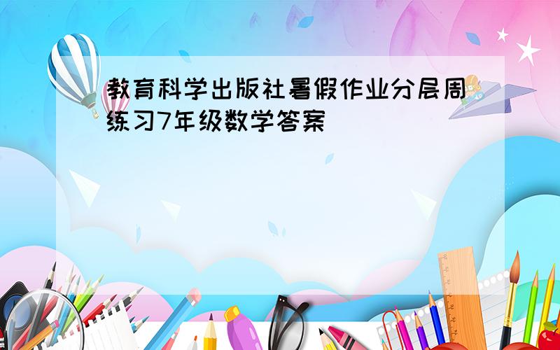 教育科学出版社暑假作业分层周练习7年级数学答案