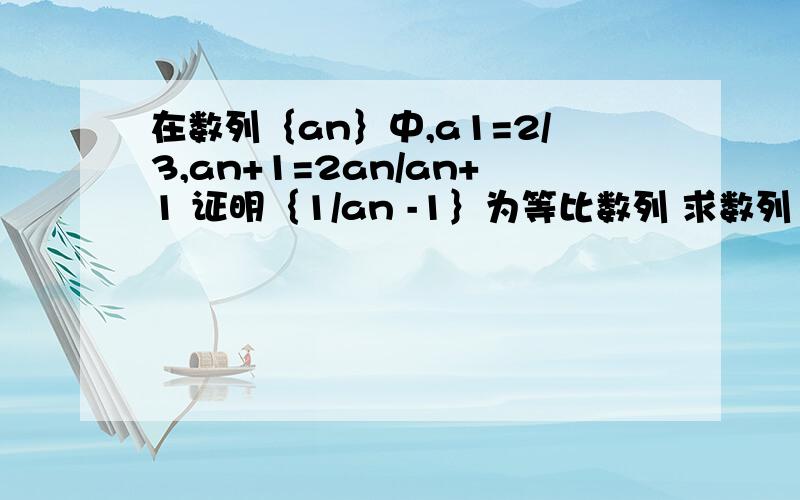 在数列｛an｝中,a1=2/3,an+1=2an/an+1 证明｛1/an -1｝为等比数列 求数列｛（2n-1）/an