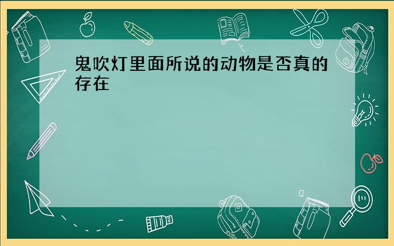 鬼吹灯里面所说的动物是否真的存在