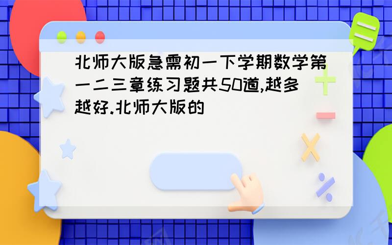 北师大版急需初一下学期数学第一二三章练习题共50道,越多越好.北师大版的