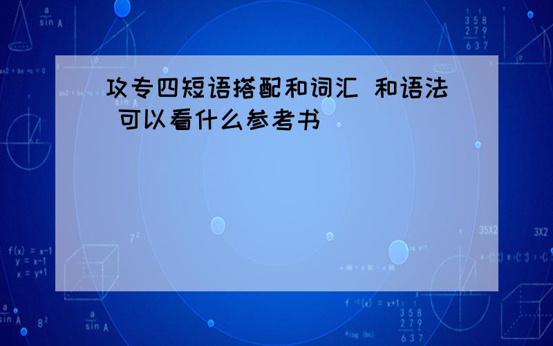 攻专四短语搭配和词汇 和语法 可以看什么参考书