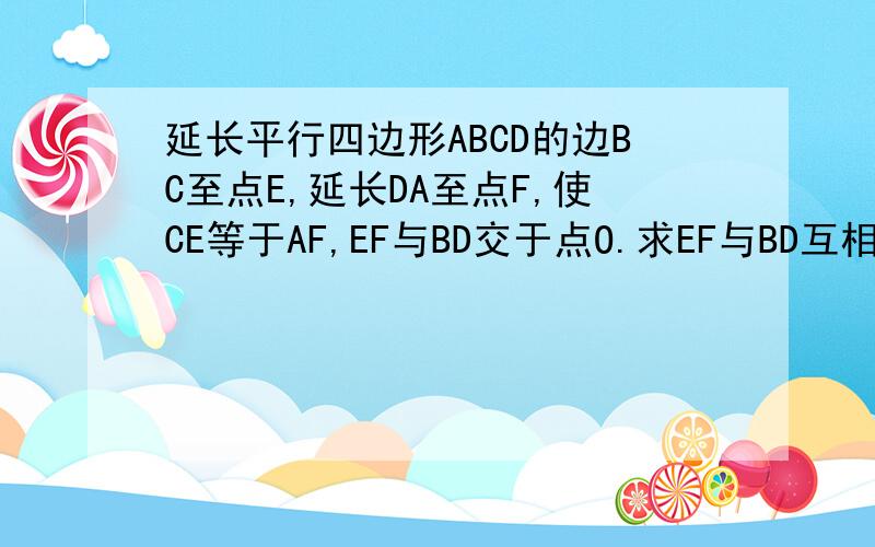 延长平行四边形ABCD的边BC至点E,延长DA至点F,使CE等于AF,EF与BD交于点O.求EF与BD互相平分.