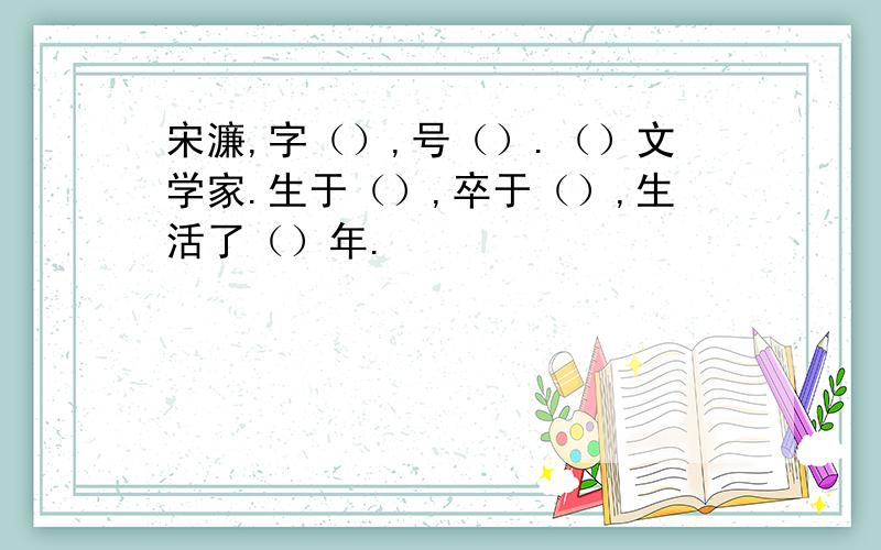 宋濂,字（）,号（）.（）文学家.生于（）,卒于（）,生活了（）年.