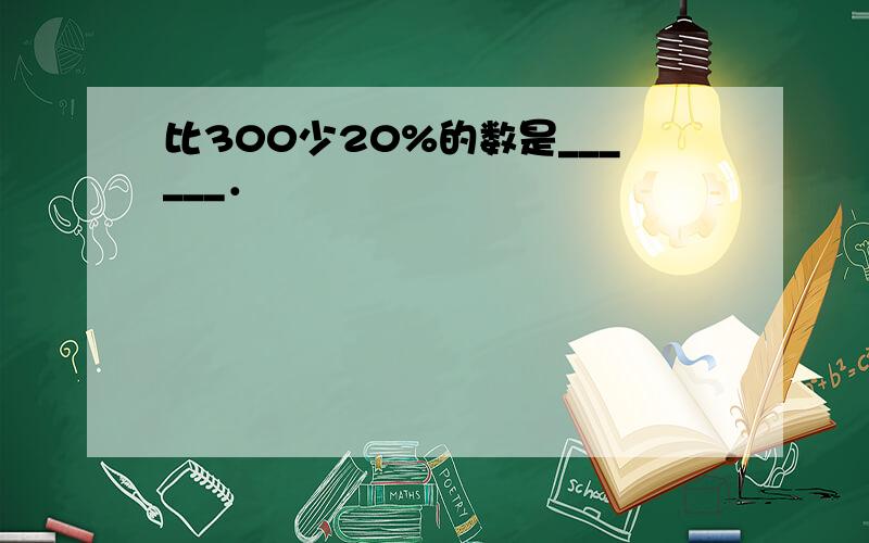 比300少20%的数是______．