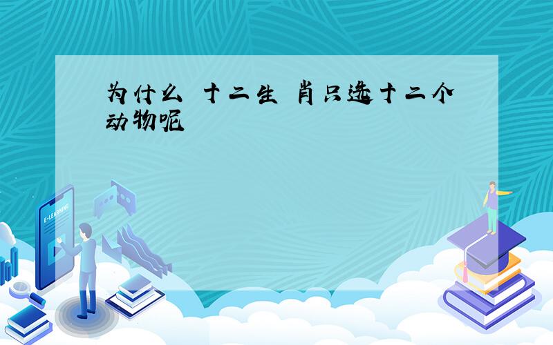 为什么 十二生 肖只选十二个动物呢