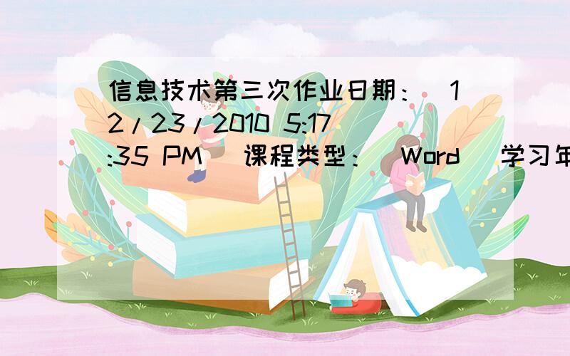 信息技术第三次作业日期：[12/23/2010 5:17:35 PM] 课程类型：[Word] 学习年级：[10] 第[