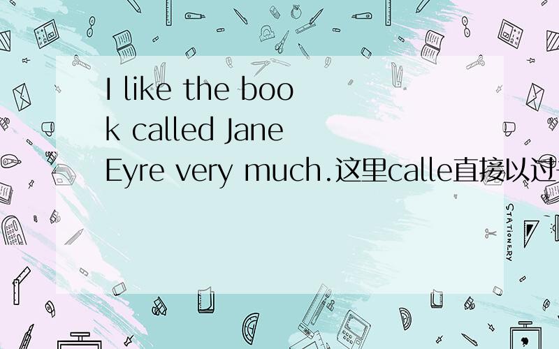 I like the book called Jane Eyre very much.这里calle直接以过去分词表被动