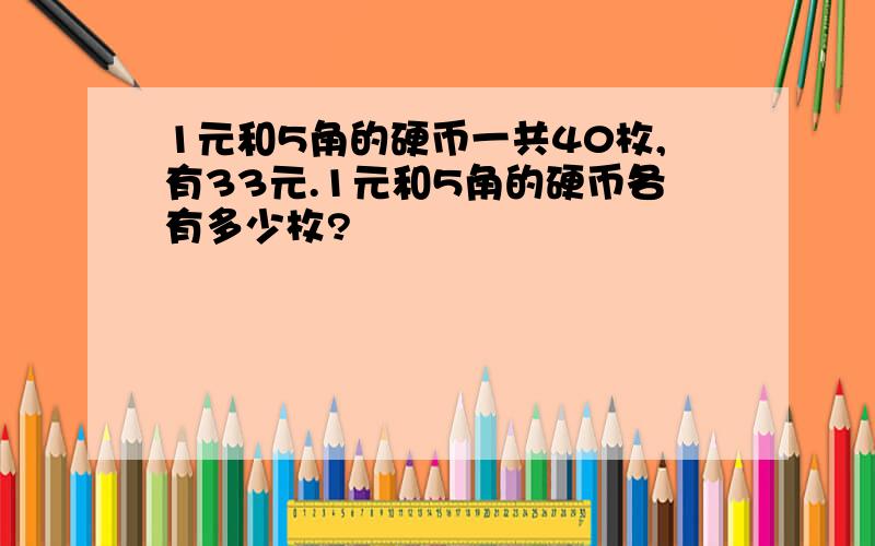 1元和5角的硬币一共40枚,有33元.1元和5角的硬币各有多少枚?