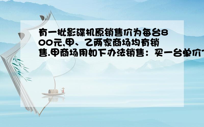 有一批影碟机原销售价为每台800元,甲、乙两家商场均有销售.甲商场用如下办法销售：买一台单价780元,买两台的话,每台单