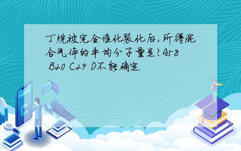 丁烷被完全催化裂化后,所得混合气体的平均分子量是?A58 B20 C29 D不能确定