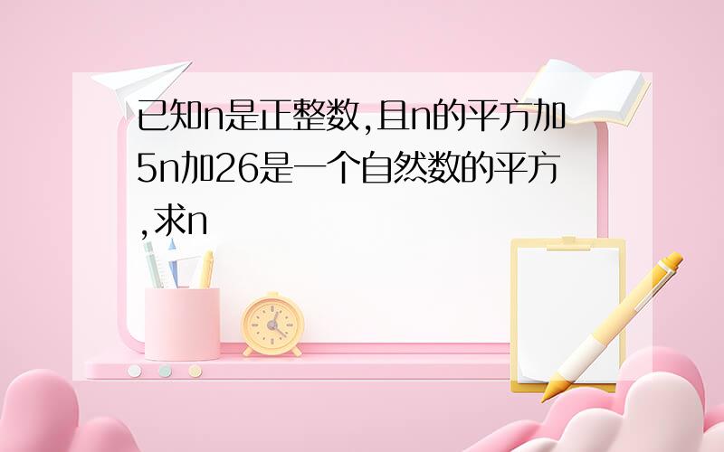 已知n是正整数,且n的平方加5n加26是一个自然数的平方,求n