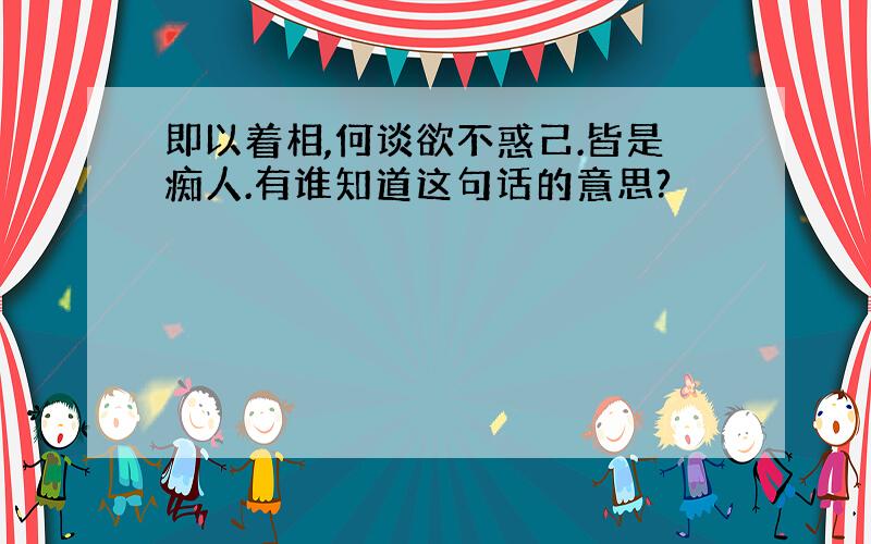 即以着相,何谈欲不惑己.皆是痴人.有谁知道这句话的意思?