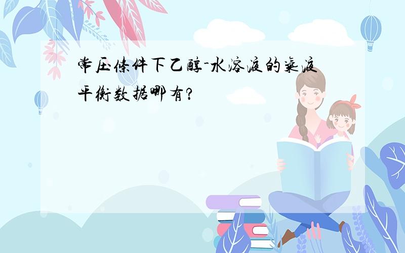 常压条件下乙醇-水溶液的气液平衡数据哪有?